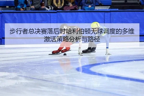 步行者总决赛落后时哈利伯顿无球调度的多维激活策略分析与路径 - hth
