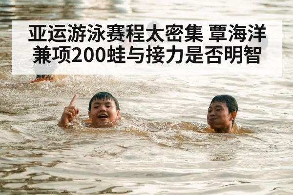 亚运游泳赛程太密集 覃海洋兼项200蛙与接力是否明智 | hth