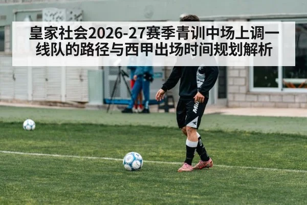 皇家社会2026-27赛季青训中场上调一线队的路径与西甲出场时间规划解析