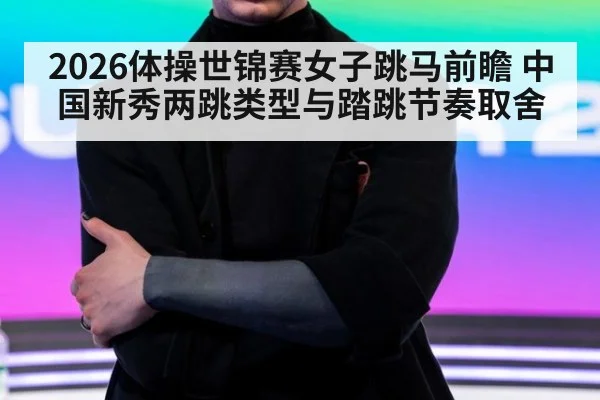 2026体操世锦赛女子跳马前瞻 中国新秀两跳类型与踏跳节奏取舍