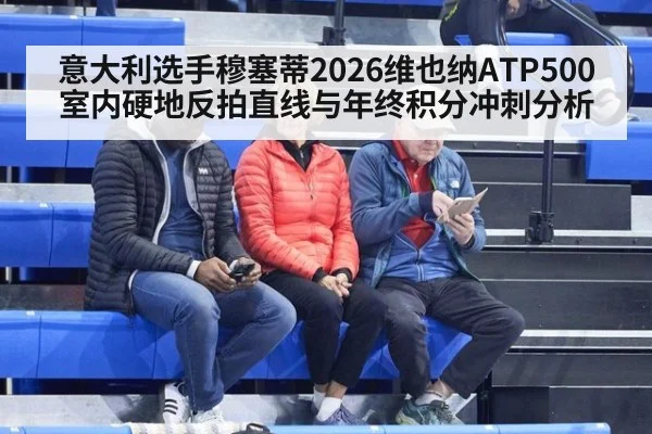 意大利选手穆塞蒂2026维也纳ATP500室内硬地反拍直线与年终积分冲刺分析